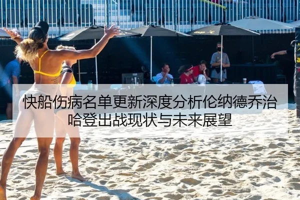 快船伤病名单更新深度分析伦纳德乔治哈登出战现状与未来展望